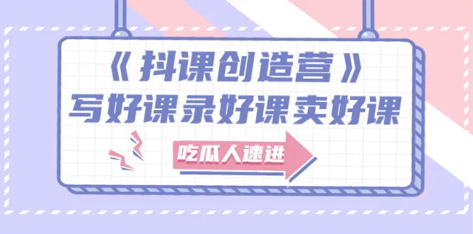 图片[1]-《抖课创造营》选题架构内容包装，百万粉丝大佬教你 写好课录好课卖好课-臭虾米网
