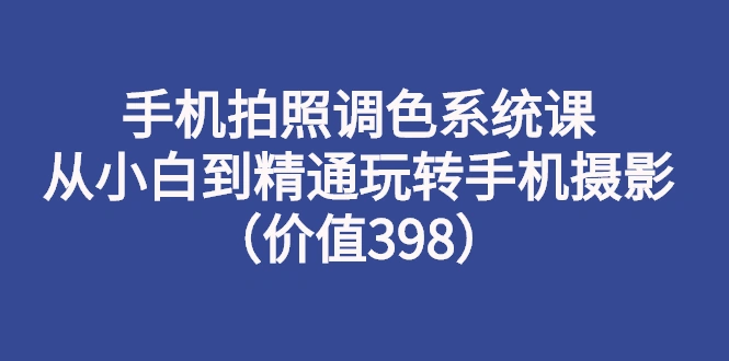 图片[1]-手机拍照调色系统课：从小白到精通玩转手机摄影（价值398）-臭虾米网