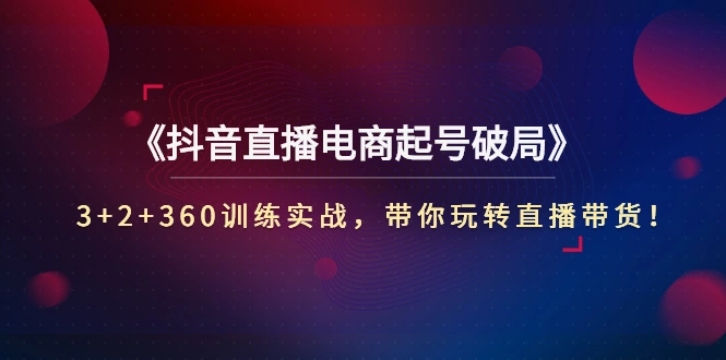 图片[1]-《抖音直播电商起号破局》3+2+360训练实战，带你玩转直播带货！-臭虾米网