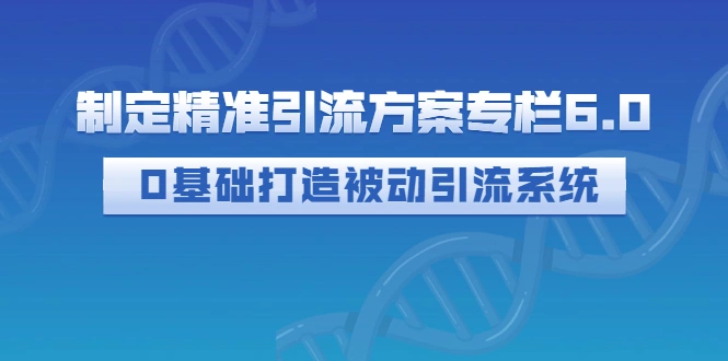 图片[1]-制定精准引流方案专栏6.0：0基础打造被动引流系统（价值1380元） -臭虾米网