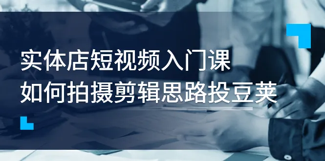图片[1]-实体店短视频入门课，如何拍摄剪辑思路投豆荚价值999元-臭虾米网