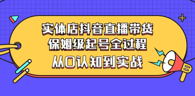 图片[1]-实体店抖音直播带货：保姆级起号全过程，从0认知到实战（价值2499元）-臭虾米网