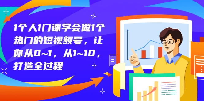 图片[1]-1个人1门课学会做1个热门的短视频号，让你从0~1，从1~10，打造全过程-臭虾米网