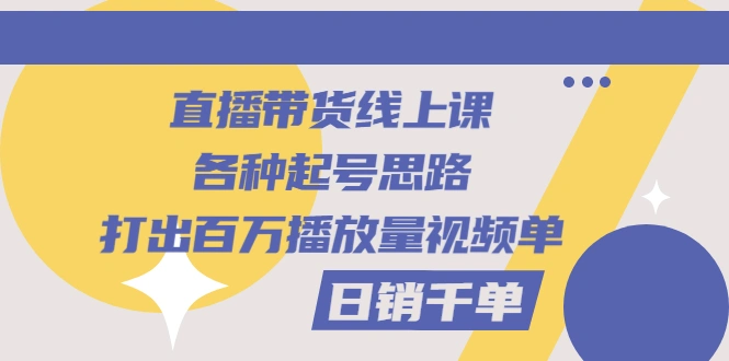 图片[1]-直播带货线上课：各种起号思路，打出百万播放量视频+日销千单-臭虾米网