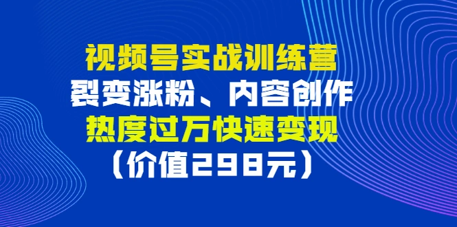 图片[1]-视频号实战训练营，裂变涨粉、内容创作、热度过万快速变现（价值298元）-臭虾米网