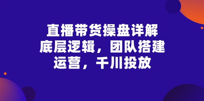 图片[1]-直播带货操盘详解：底层逻辑，团队搭建，运营，千川投放-臭虾米网