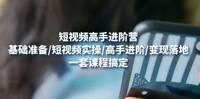 图片[1]-短视频高手进阶营：基础准备/短视频实操/高手进阶/变现落地，一套搞定-臭虾米网