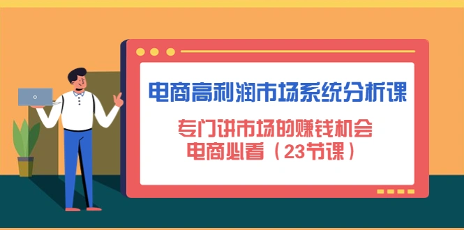 图片[1]-电商高利润市场系统分析课：专门讲市场的赚钱机会，电商必看（23节课）-臭虾米网