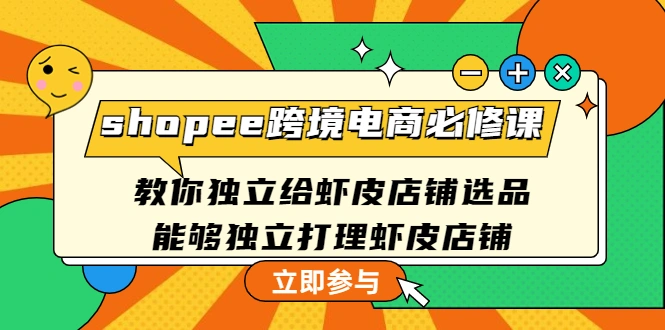 shopee跨境电商必修课：教你独立给虾皮店铺选品，能够独立打理虾皮店铺-多课资源站