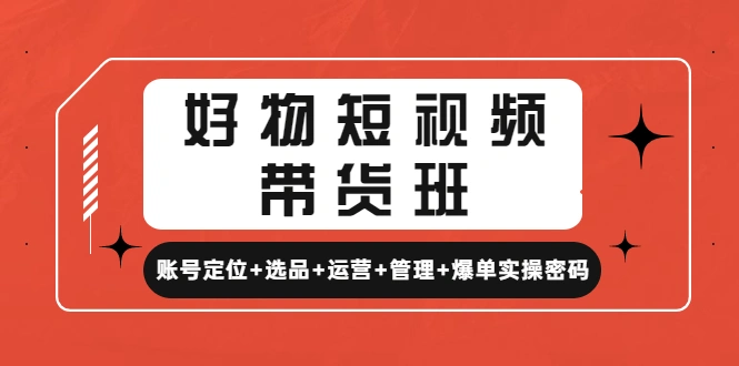 图片[1]-好物短视频带货班：账号定位+选品+运营+管理+爆单实操密码!-臭虾米网