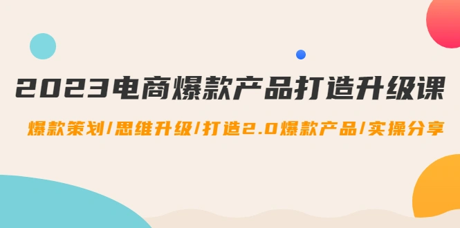 图片[1]-2023电商爆款产品打造升级课：爆款策划/思维升级/打造2.0爆款产品/【推荐】-臭虾米网