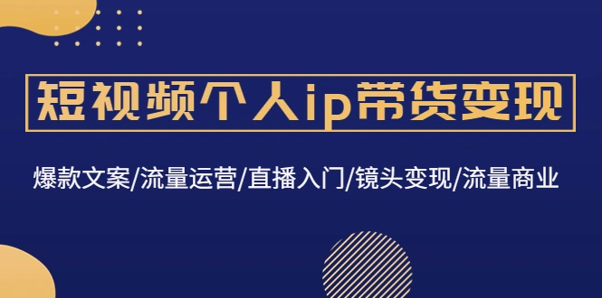 图片[1]-短视频个人ip带货变现：爆款文案/流量运营/直播入门/镜头变现/流量商业-臭虾米网
