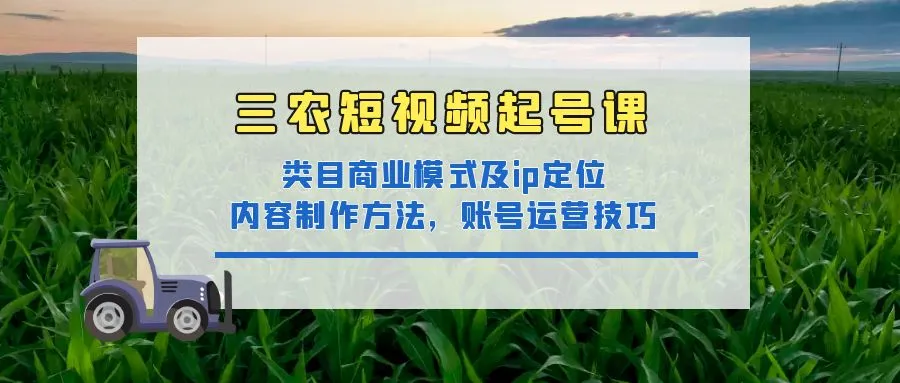 图片[1]-三农短视频起号课：三农类目商业模式及ip定位，内容制作方法，账号运营技巧-臭虾米网
