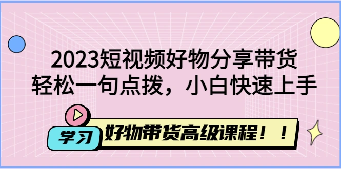 图片[1]-2023短视频好物分享带货，好物带货高级课程，轻松一句点拨，小白快速上手-臭虾米网