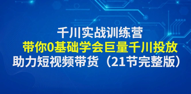 图片[1]-千川实战训练营：带你0基础学会巨量千川投放，助力短视频带货（21节完整…-臭虾米网