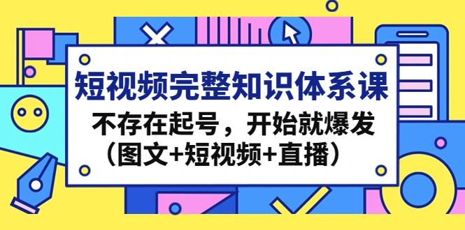图片[1]-短视频完整知识体系课，不存在起号，开始就爆发（图文+短视频+直播）-臭虾米项目网