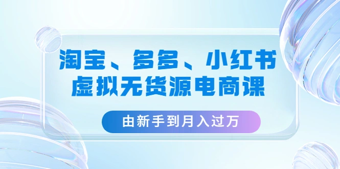 图片[1]-淘宝、多多、小红书-虚拟无货源电商课：由新手到月入过万（3套课程）-臭虾米项目网