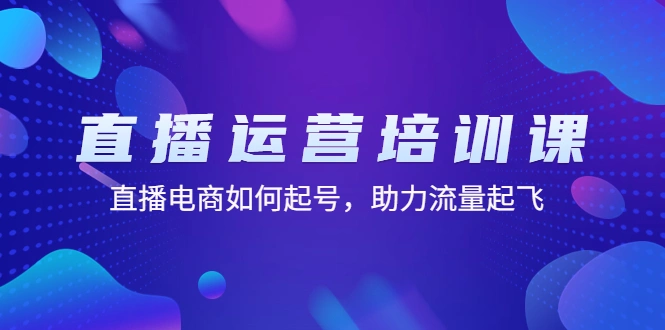 图片[1]-直播运营培训课：直播电商如何起号，助力流量起飞（11节课）-臭虾米项目网