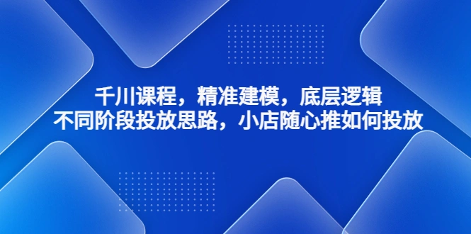 图片[1]-千川课程，精准建模，底层逻辑，不同阶段投放思路，小店随心推如何投放-臭虾米项目网