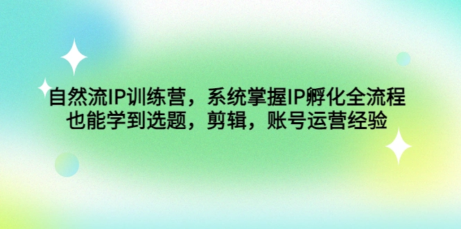 图片[1]-自然流IP训练营，系统掌握IP孵化全流程，也能学到选题，剪辑，账号运营经验-臭虾米项目网