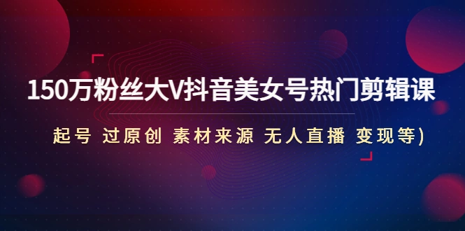 图片[1]-150万粉丝大V抖音美女号热门剪辑课(起号 过原创 素材来源 无人直播 变现)-臭虾米项目网