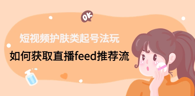 图片[1]-短视频护肤类起号法玩：如何获取直播feed推荐流！-臭虾米项目网
