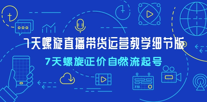 图片[1]-7天螺直旋播带货运营教细学节版，7天螺旋正自价然流起号-臭虾米项目网