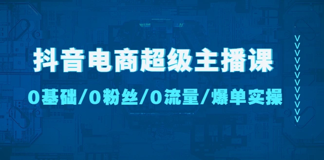 图片[1]-抖音电商超级主播课：0基础、0粉丝、0流量、爆单实操！-臭虾米项目网
