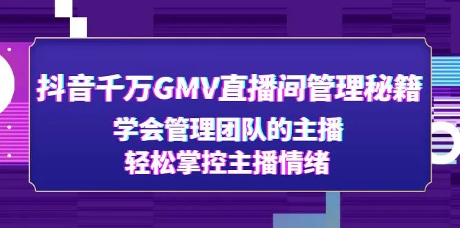 图片[1]-抖音千万GMV直播间管理秘籍：学会管理团队的主播，轻松掌控主播情绪-臭虾米项目网