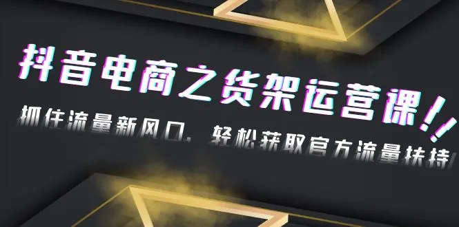 图片[1]-2023抖音电商之货架运营课：抓住流量新风口，轻松获取官方流量扶持！-臭虾米项目网