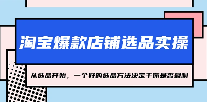 图片[1]-淘宝爆款店铺选品实操，2023从选品开始，一个好的选品方法决定于你是否盈利-臭虾米项目网