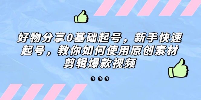 图片[1]-好物分享0基础起号，新手快速起号，教你如何使用原创素材剪辑爆款视频-臭虾米项目网