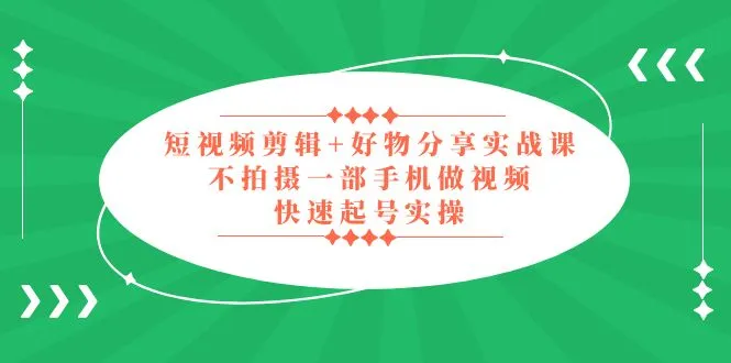 图片[1]-短视频剪辑+好物分享实战课，无需拍摄一部手机做视频，快速起号实操！-臭虾米项目网