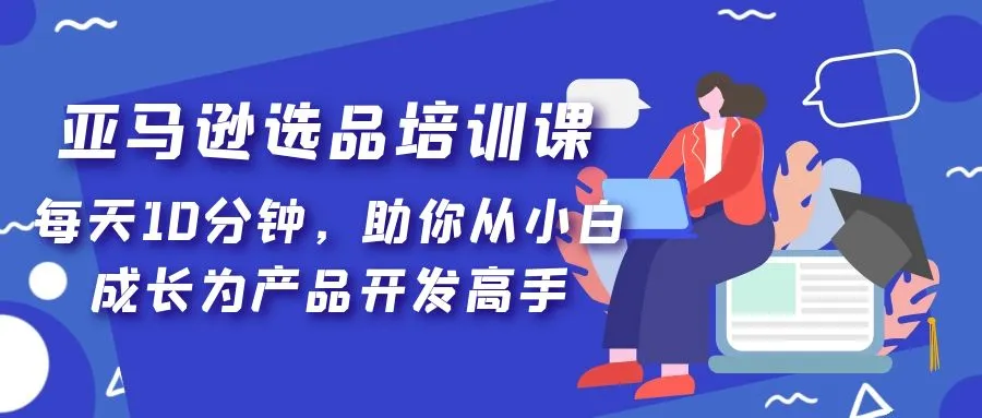 图片[1]-亚马逊选品培训课，每天10分钟，助你从小白成长为产品开发高手！-臭虾米项目网