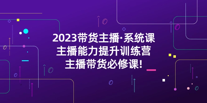图片[1]-2023带货主播·系统课，主播能力提升训练营，主播带货必修课!-臭虾米项目网