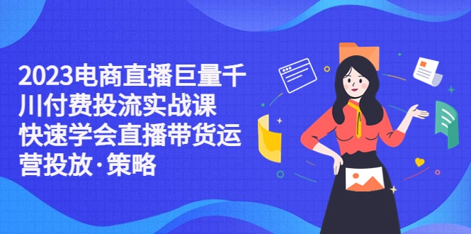 图片[1]-2023电商直播巨量千川付费投流实战课，快速学会直播带货运营投放·策略-臭虾米项目网