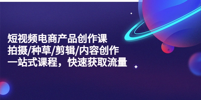 图片[1]-短视频电商产品创作课，拍摄/种草/剪辑/内容创作/一站式课程 快速获取流量-臭虾米项目网