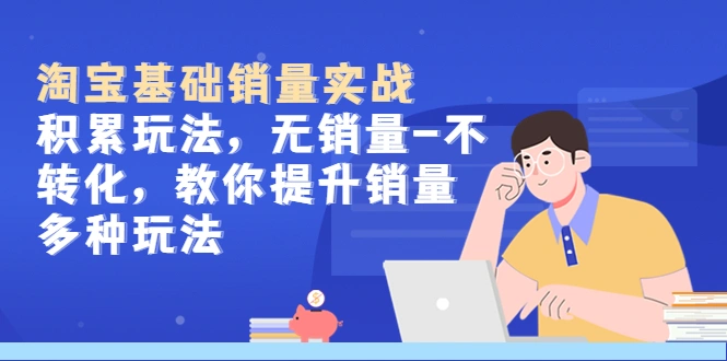 图片[1]-淘宝基础销量实战-积累玩法，无销量-不转化，教你提升销量多种玩法-臭虾米项目网