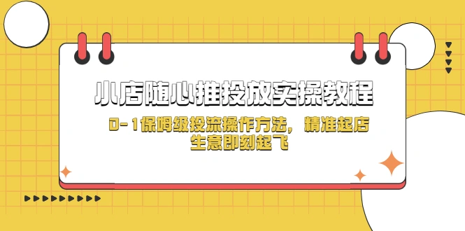 图片[1]-小店随心推投放实操教程，0-1保姆级投流操作方法，精准起店，生意即刻起飞-臭虾米项目网