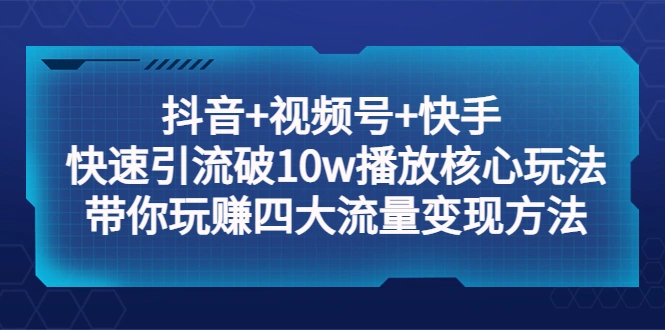 图片[1]-抖音+视频号+快手 快速引流破10w播放核心玩法：带你玩赚四大流量变现方法！-臭虾米项目网