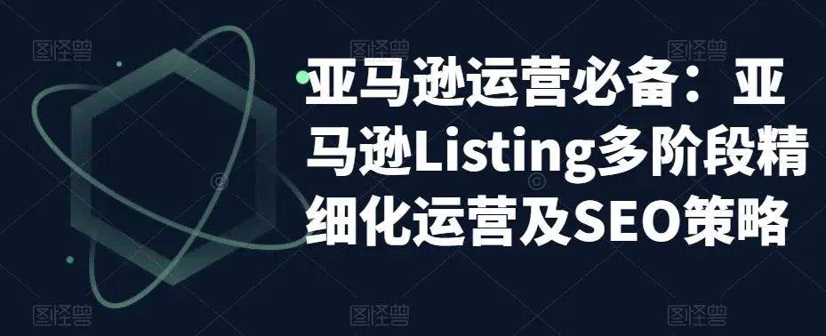 图片[1]-亚马逊2023运营实操：亚马逊Listing多阶段/精细化运营及SEO策略-臭虾米项目网