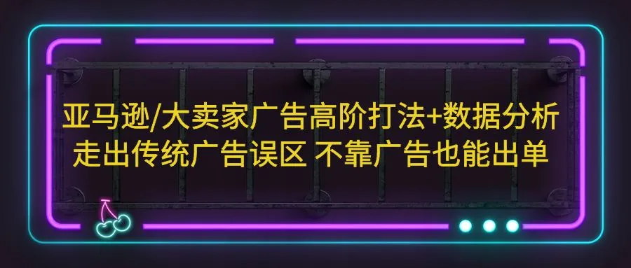 图片[1]-亚马逊/大卖家广告高阶打法+数据分析，走出传统广告误区 不靠广告也能出单-臭虾米项目网