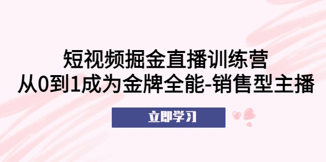 图片[1]-短视频掘金直播训练营：从0到1成为金牌全能-销售型主播！-臭虾米项目网