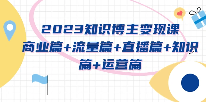 图片[1]-2023知识博主变现实战进阶课：商业篇+流量篇+直播篇+知识篇+运营篇-臭虾米项目网