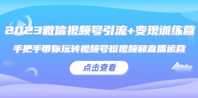 图片[1]-2023微信视频号引流+变现训练营：手把手带你玩转视频号短视频和直播运营!-臭虾米项目网