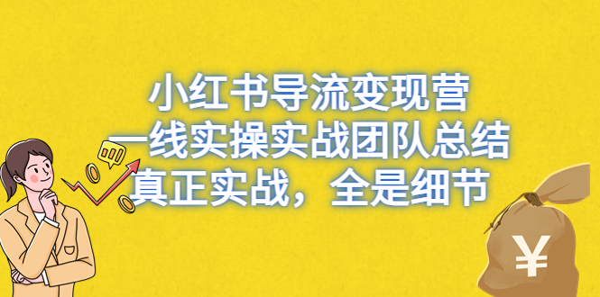 小红书导流变现营，一线实战团队总结，真正实战，全是细节，全平台适用-多课资源站