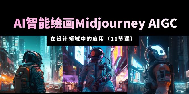 AI·智能绘画Midjourney AIGC 在设计领域中的应用 从入门到精通（11节课）-多课资源站