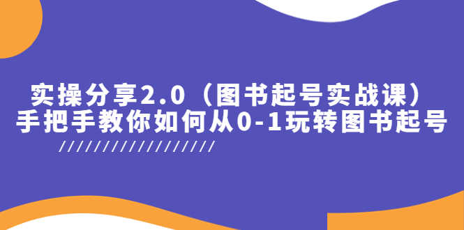实操分享2.0（图书起号实战课），手把手教你如何从0-1玩转图书起号！-多课资源站