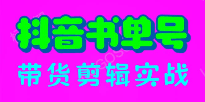 抖音书单号带货剪辑实战：手把手带你 起号 涨粉 剪辑 卖货 变现（46节）-多课资源站