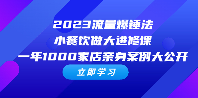 流量爆锤法，小餐饮做大进修课，一年1000家店亲身案例大公开-多课资源站